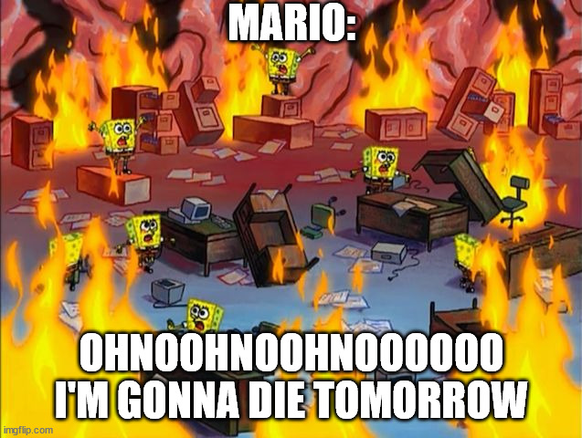 moment of truth... | MARIO:; OHNOOHNOOHNOOOOOO I'M GONNA DIE TOMORROW | image tagged in spongebob fire,march 31st | made w/ Imgflip meme maker