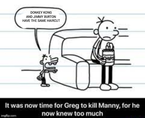 Manny knew too much | DONKEY KONG AND JIMMY BURTON HAVE THE SAME HAIRCUT | image tagged in manny knew too much,memes | made w/ Imgflip meme maker