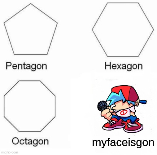 Pentagon Hexagon Octagon | myfaceisgon | image tagged in memes,pentagon hexagon octagon,friday night funkin | made w/ Imgflip meme maker