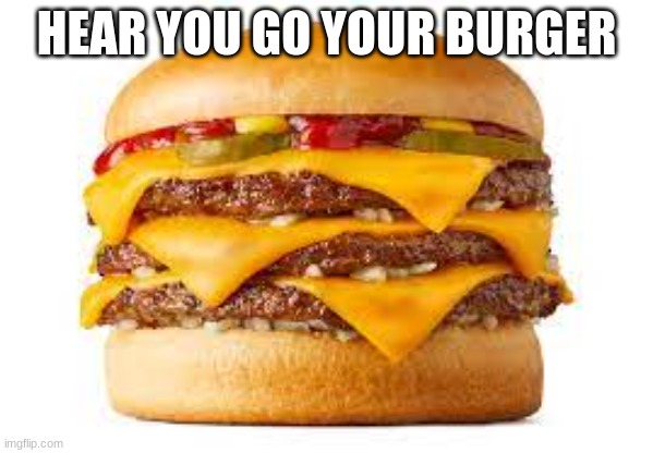 HEAR YOU GO YOUR BURGER | made w/ Imgflip meme maker