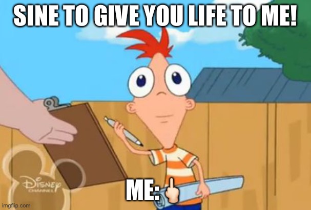 My life |  SINE TO GIVE YOU LIFE TO ME! ME:🖕🏻 | image tagged in phineas stare | made w/ Imgflip meme maker