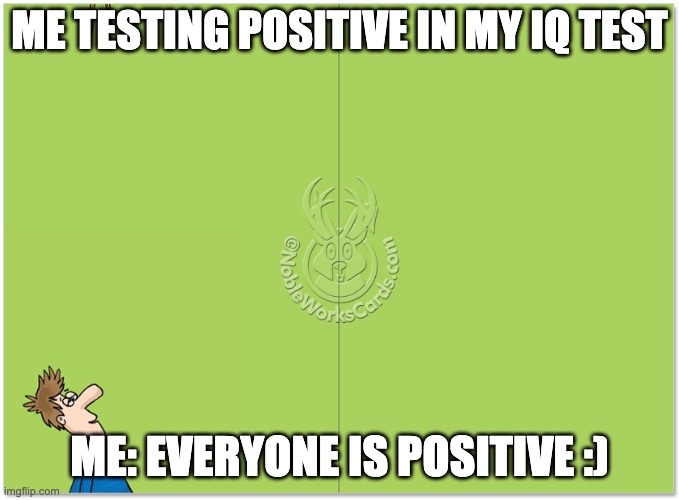 Blank IQ Test | ME TESTING POSITIVE IN MY IQ TEST ME: EVERYONE IS POSITIVE :) | image tagged in blank iq test | made w/ Imgflip meme maker