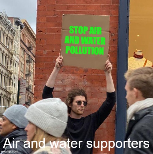 Air and water pollution in a nutshell. | STOP AIR AND WATER POLLUTION; Air and water supporters | image tagged in memes,guy holding cardboard sign | made w/ Imgflip meme maker