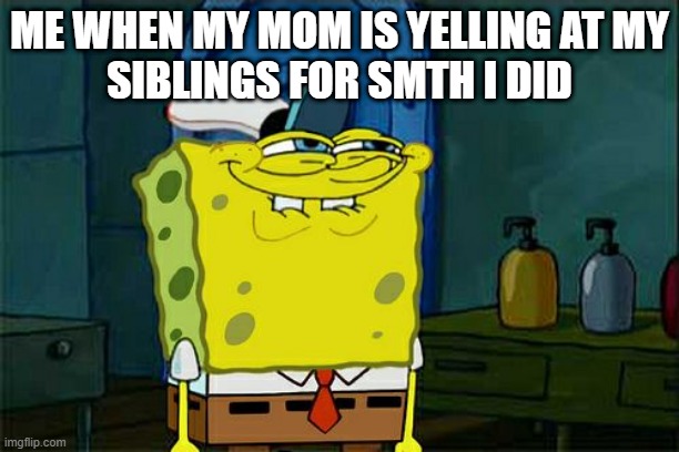 hehe | ME WHEN MY MOM IS YELLING AT MY
SIBLINGS FOR SMTH I DID | image tagged in memes,don't you squidward | made w/ Imgflip meme maker