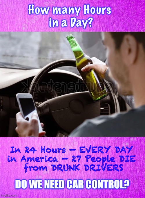 Accident?  Murder/Manslaughter          <neverwoke> | How many Hours 
in a Day? In 24 Hours — EVERY DAY 
in America — 27 People DIE 
from DRUNK DRIVERS; DO WE NEED CAR CONTROL? | image tagged in alcohol kills,people kill,2nd amendment,in one day,rights,responsibilities | made w/ Imgflip meme maker