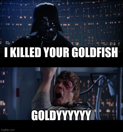 poor goldy | I KILLED YOUR GOLDFISH; GOLDYYYYYY | image tagged in memes,star wars no | made w/ Imgflip meme maker