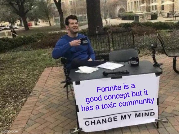 Change My Mind | Fortnite is a good concept but it has a toxic community | image tagged in memes,change my mind | made w/ Imgflip meme maker