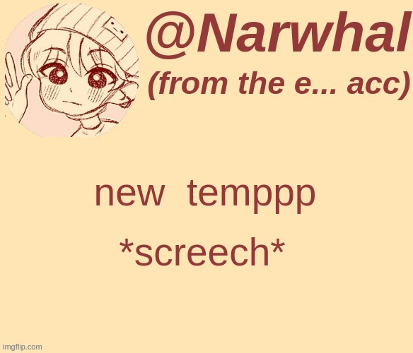 :D -nar | new  temppp; *screech* | image tagged in narwhal e alt temp | made w/ Imgflip meme maker