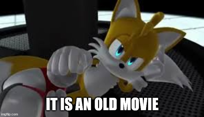 bored tails | IT IS AN OLD MOVIE | image tagged in bored tails | made w/ Imgflip meme maker