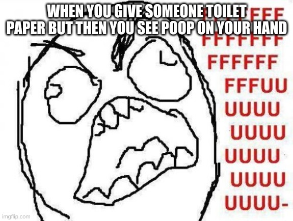 FFFFFFFUUUUUUUUUUUU |  WHEN YOU GIVE SOMEONE TOILET PAPER BUT THEN YOU SEE POOP ON YOUR HAND | image tagged in memes,fffffffuuuuuuuuuuuu | made w/ Imgflip meme maker
