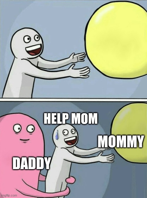 Running Away Balloon Meme | HELP MOM; MOMMY; DADDY | image tagged in memes,running away balloon | made w/ Imgflip meme maker