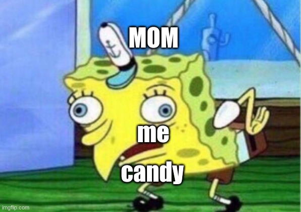 Mocking Spongebob | MOM; me; candy | image tagged in memes,mocking spongebob | made w/ Imgflip meme maker