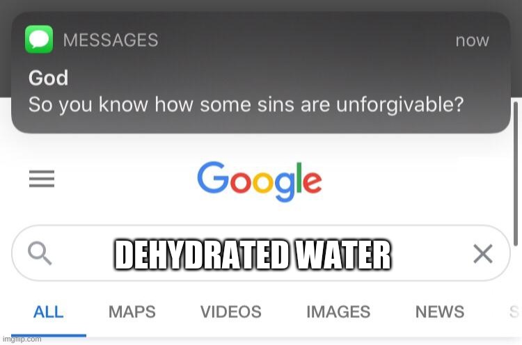 dehydrated water | DEHYDRATED WATER | image tagged in so you know how some sins are unforgivable | made w/ Imgflip meme maker