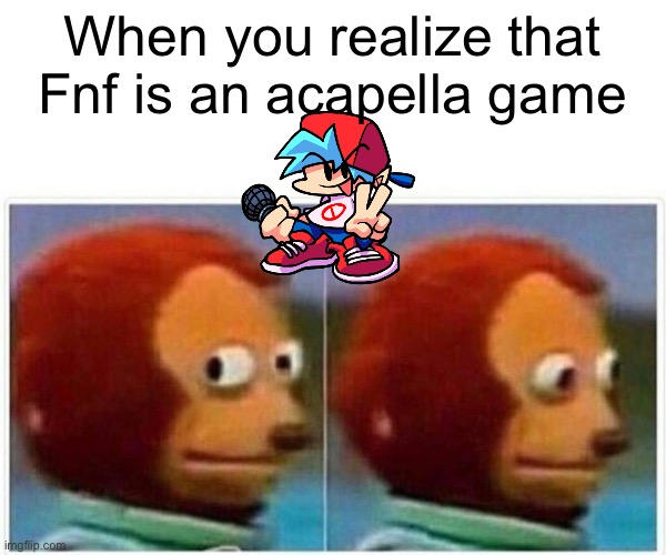 Fnf is an acapella game confirmed | When you realize that Fnf is an acapella game | image tagged in memes,monkey puppet | made w/ Imgflip meme maker