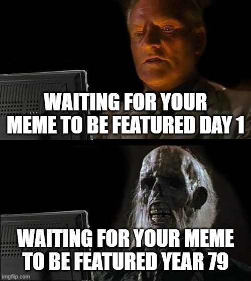 If you complain then I break you're spine | WAITING FOR YOUR MEME TO BE FEATURED DAY 1; WAITING FOR YOUR MEME TO BE FEATURED YEAR 79 | image tagged in memes,i'll just wait here | made w/ Imgflip meme maker