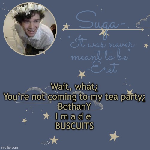 I did it wrong the first time | Wait, what¿
You’re not coming to my tea party¿
BethanY
I m a d e 
BUSCUITS | made w/ Imgflip meme maker