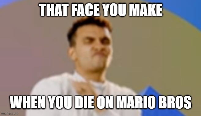 Relatable guys? | THAT FACE YOU MAKE; WHEN YOU DIE ON MARIO BROS | image tagged in the face you make | made w/ Imgflip meme maker