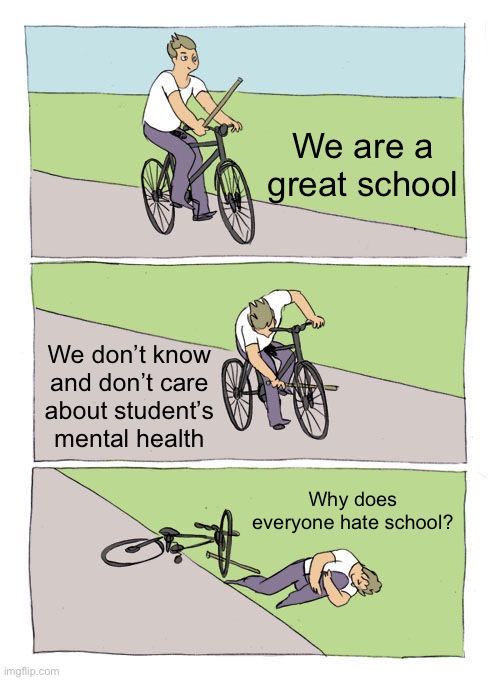 Bike Fall | We are a great school; We don’t know and don’t care about student’s mental health; Why does everyone hate school? | image tagged in memes,bike fall | made w/ Imgflip meme maker