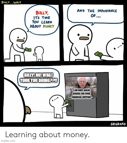 Billy Learning About Money | BILLY! NO! WHAT YOUR YOU DOING??!! I AM ONCE AGAIN ASKING FOR YOUR FINANCIAL SUPPORT | image tagged in billy learning about money,bernie i am once again asking for your support | made w/ Imgflip meme maker