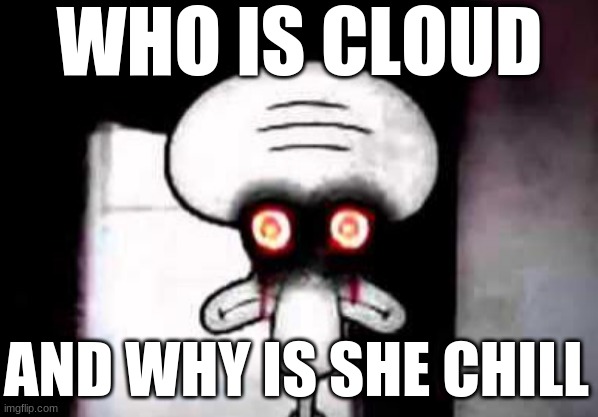 oof | WHO IS CLOUD; AND WHY IS SHE CHILL | image tagged in squidward suicide,cloud | made w/ Imgflip meme maker