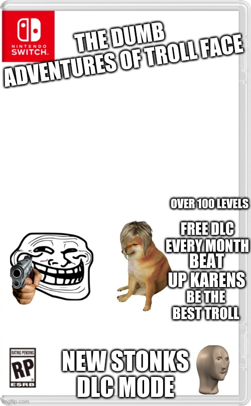 Adventures of troll face | THE DUMB ADVENTURES OF TROLL FACE; OVER 100 LEVELS; FREE DLC EVERY MONTH; BEAT UP KARENS; BE THE BEST TROLL; NEW STONKS DLC MODE | image tagged in nintendo switch cartridge case | made w/ Imgflip meme maker