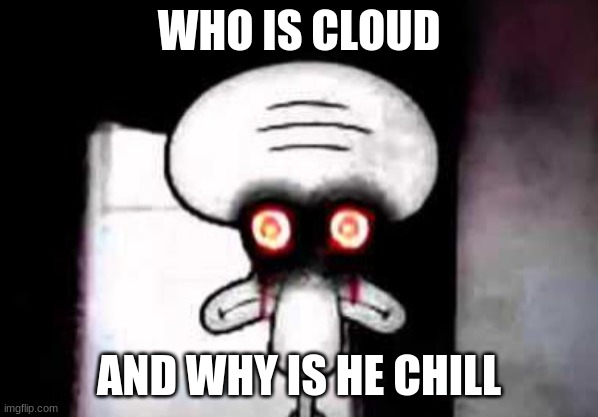 squidward suicide | WHO IS CLOUD AND WHY IS HE CHILL | image tagged in squidward suicide | made w/ Imgflip meme maker