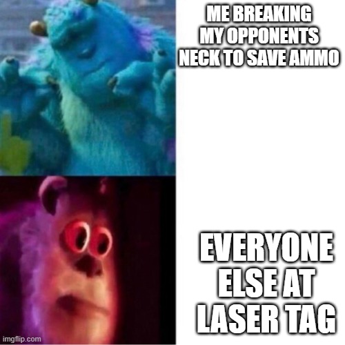Monsters Inc |  ME BREAKING MY OPPONENTS NECK TO SAVE AMMO; EVERYONE ELSE AT LASER TAG | image tagged in monsters inc | made w/ Imgflip meme maker