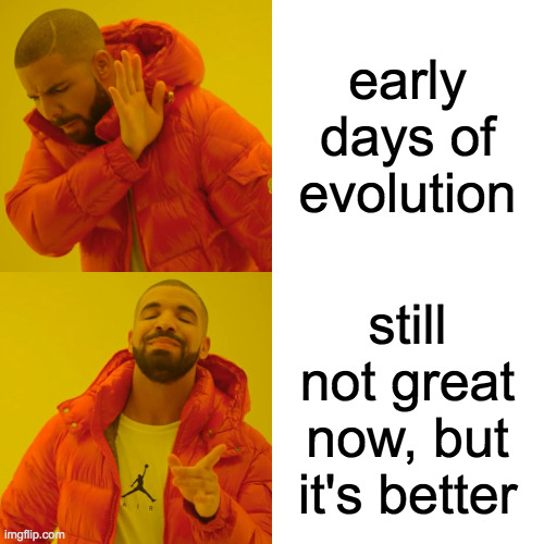 Drake Hotline Bling Meme | early days of evolution still not great now, but it's better | image tagged in memes,drake hotline bling | made w/ Imgflip meme maker