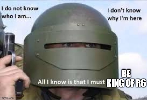 r6 king | BE KING OF R6 | image tagged in i dont know who | made w/ Imgflip meme maker