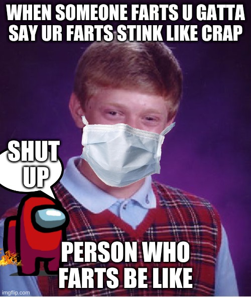 Bad Luck Brian | WHEN SOMEONE FARTS U GATTA SAY UR FARTS STINK LIKE CRAP; SHUT 
UP; PERSON WHO FARTS BE LIKE | image tagged in memes,bad luck brian | made w/ Imgflip meme maker