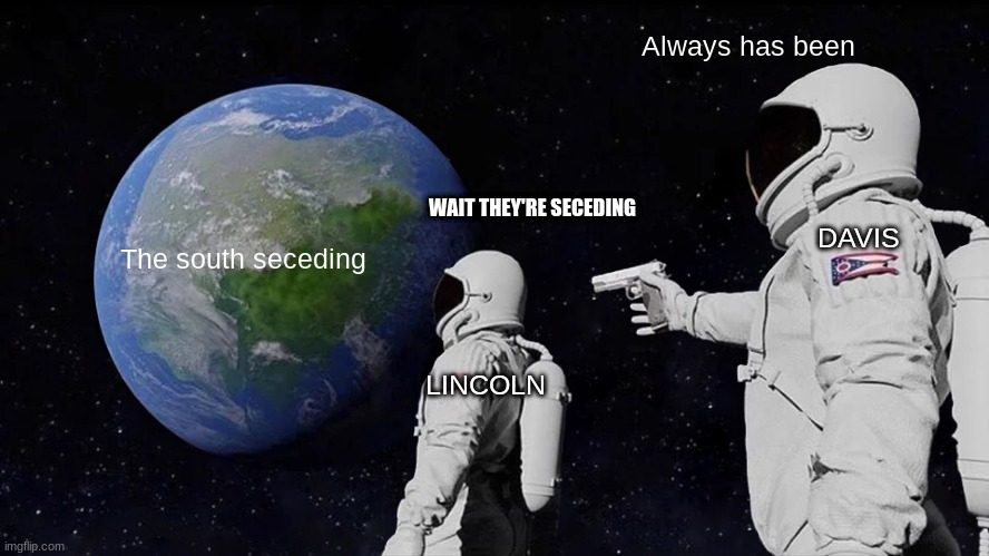 Always Has Been Meme | Always has been; WAIT THEY'RE SECEDING; DAVIS; The south seceding; LINCOLN | image tagged in memes,always has been | made w/ Imgflip meme maker
