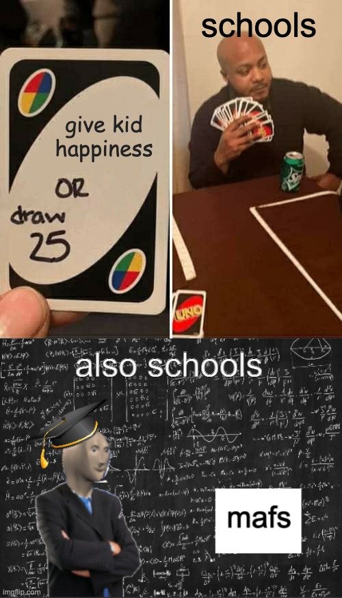 schools; give kid happiness; also schools | image tagged in memes,uno draw 25 cards,mafs | made w/ Imgflip meme maker