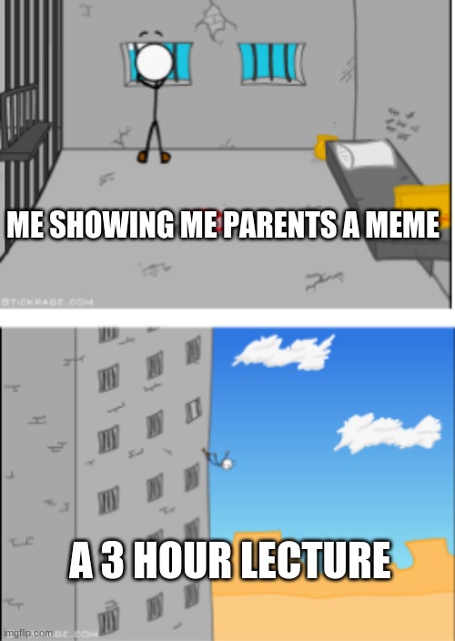 New meme template. Title in the tags | ME SHOWING ME PARENTS A MEME; A 3 HOUR LECTURE | image tagged in henry stickmin falling from prison,parents,memes | made w/ Imgflip meme maker
