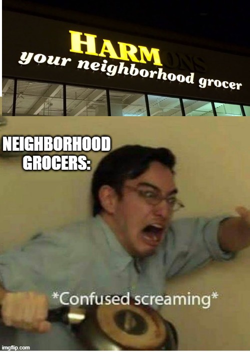 oh no oh no oh no no no no no | NEIGHBORHOOD GROCERS: | image tagged in confused screaming,oh yeah oh no,run away,die,say goodbye | made w/ Imgflip meme maker
