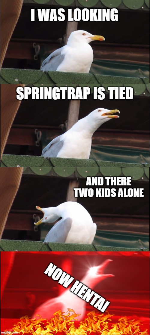 Inhaling Seagull Meme | I WAS LOOKING SPRINGTRAP IS TIED AND THERE TWO KIDS ALONE NOW HENTAI | image tagged in memes,inhaling seagull | made w/ Imgflip meme maker