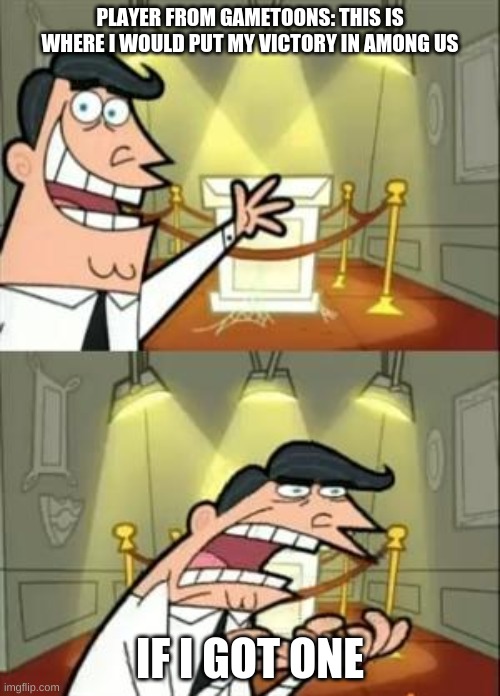 This Is Where I'd Put My Trophy If I Had One | PLAYER FROM GAMETOONS: THIS IS WHERE I WOULD PUT MY VICTORY IN AMONG US; IF I GOT ONE | image tagged in memes,this is where i'd put my trophy if i had one | made w/ Imgflip meme maker