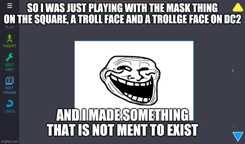 A troll face with an open mouth... | SO I WAS JUST PLAYING WITH THE MASK THING ON THE SQUARE, A TROLL FACE AND A TROLLGE FACE ON DC2; AND I MADE SOMETHING THAT IS NOT MENT TO EXIST | made w/ Imgflip meme maker