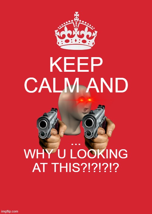 Keep Calm And Carry On Red | KEEP CALM AND; ...
WHY U LOOKING AT THIS?!?!?!? | image tagged in memes,keep calm and carry on red | made w/ Imgflip meme maker