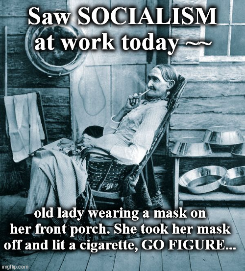 granny | Saw SOCIALISM at work today ~~; old lady wearing a mask on her front porch. She took her mask off and lit a cigarette, GO FIGURE... | image tagged in granny | made w/ Imgflip meme maker