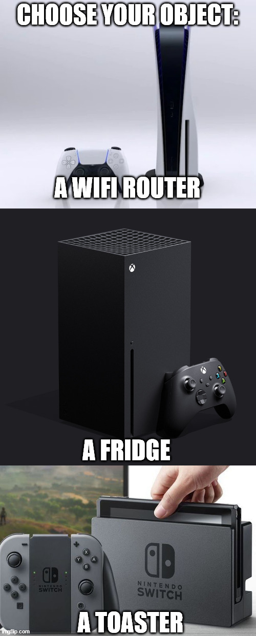 which one? a router, a fridge, or toaster? | CHOOSE YOUR OBJECT:; A WIFI ROUTER; A FRIDGE; A TOASTER | image tagged in ps5,xbox series x,nintendo switch | made w/ Imgflip meme maker