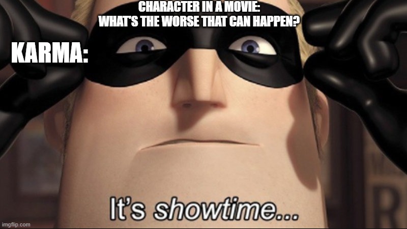 Showtime | CHARACTER IN A MOVIE: WHAT'S THE WORSE THAT CAN HAPPEN? KARMA: | image tagged in it's showtime | made w/ Imgflip meme maker