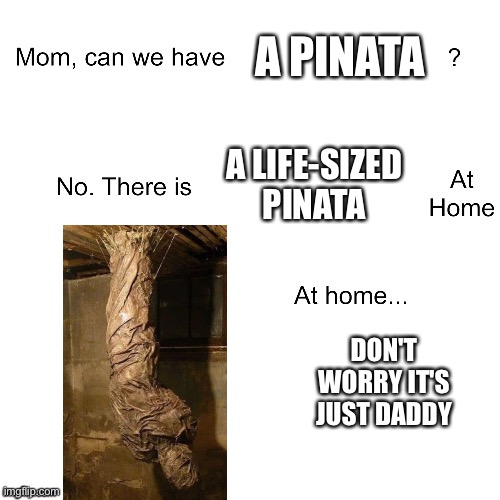 Mom can we have | A PINATA; A LIFE-SIZED PINATA; DON'T WORRY IT'S JUST DADDY | image tagged in mom can we have,pinata,human,mummy,cursed image | made w/ Imgflip meme maker