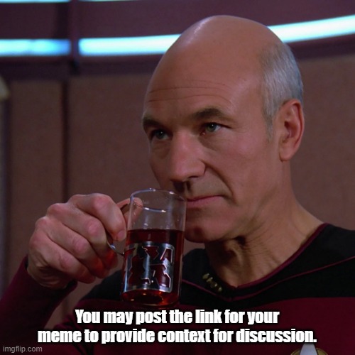 Tea. Earl Grey. Hot. | You may post the link for your meme to provide context for discussion. | image tagged in tea earl grey hot | made w/ Imgflip meme maker