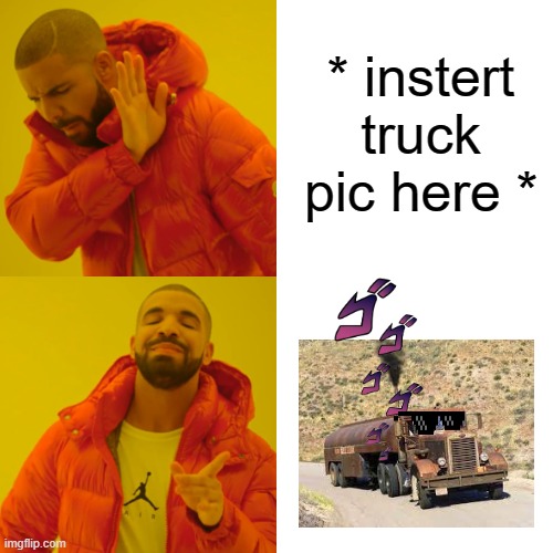 Drake Hotline Bling Meme | * instert truck pic here * | image tagged in memes,drake hotline bling | made w/ Imgflip meme maker
