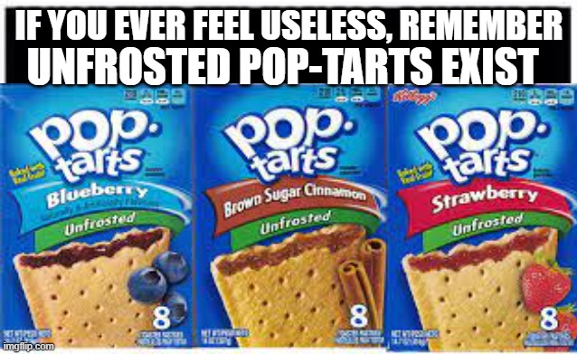 Comment if you eat these | UNFROSTED POP-TARTS EXIST; IF YOU EVER FEEL USELESS, REMEMBER | image tagged in custom template | made w/ Imgflip meme maker