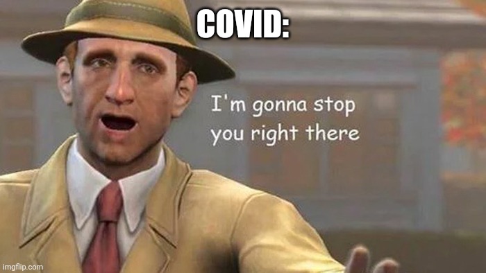 Im gonna stop you right there | COVID: | image tagged in im gonna stop you right there | made w/ Imgflip meme maker