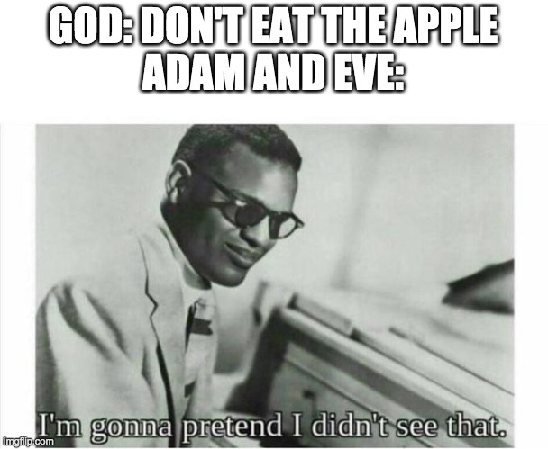Adam and Eve |  GOD: DON'T EAT THE APPLE
ADAM AND EVE: | image tagged in im gonna pretend i didnt see that | made w/ Imgflip meme maker