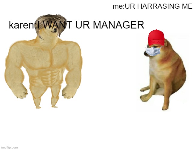 karens ikr?? | me:UR HARRASING ME; karen:I WANT UR MANAGER | image tagged in memes,buff doge vs cheems | made w/ Imgflip meme maker