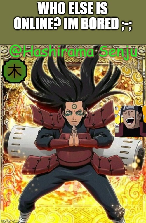 hashirama temp 1 | WHO ELSE IS ONLINE? IM BORED ;-; | image tagged in hashirama temp 1 | made w/ Imgflip meme maker