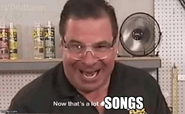 Now that’ alot of damage | SONGS | image tagged in now that alot of damage | made w/ Imgflip meme maker